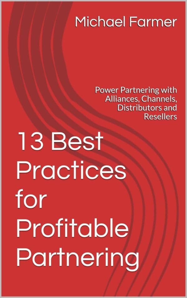13 Best Practices for Profitable Partnering: Power Partnering with Alliances, Channels, Distributors and Resellers