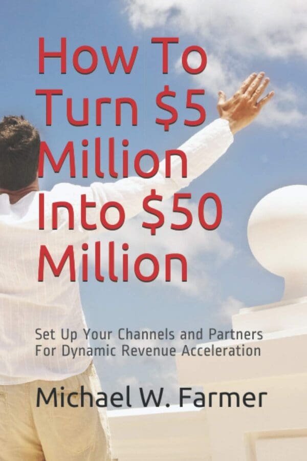 How To Turn $5 Million Into $50 Million: Set Up Your Channels and Channel Partners - For Dynamic Revenue Acceleration